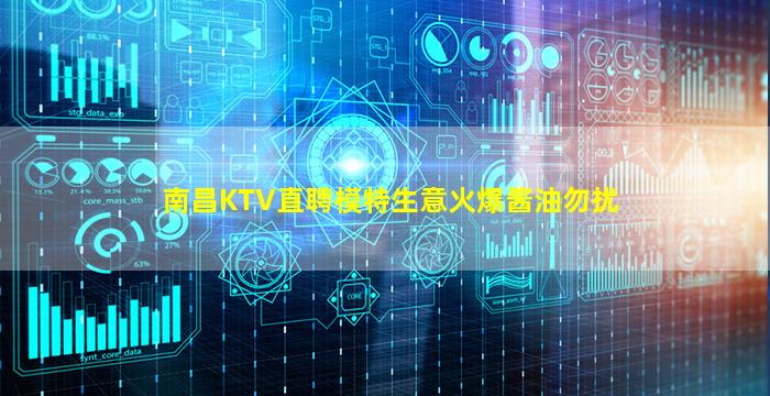 南昌KTV直聘模特生意火爆酱油勿扰